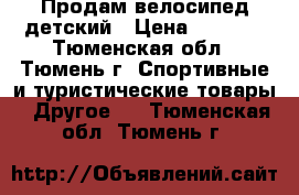 Продам велосипед детский › Цена ­ 3 000 - Тюменская обл., Тюмень г. Спортивные и туристические товары » Другое   . Тюменская обл.,Тюмень г.